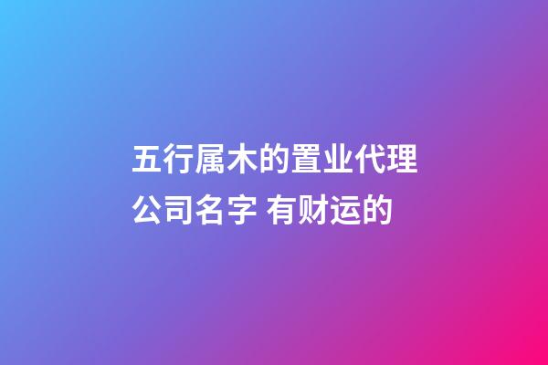 五行属木的置业代理公司名字 有财运的-第1张-公司起名-玄机派